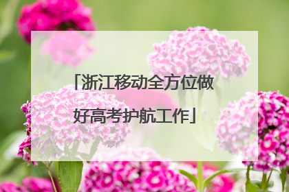浙江移动全方位做好高考护航工作