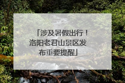 涉及暑假出行！洛阳老君山景区发布重要提醒