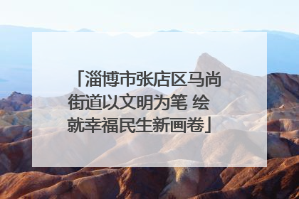 淄博市张店区马尚街道以文明为笔 绘就幸福民生新画卷