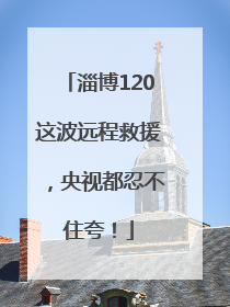 淄博120这波远程救援，央视都忍不住夸！