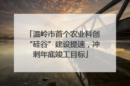 温岭市首个农业科创“硅谷”建设提速，冲刺年底竣工目标