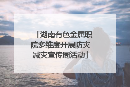 湖南有色金属职院多维度开展防灾减灾宣传周活动
