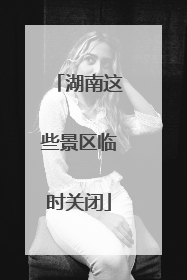 湖南这些景区临时关闭