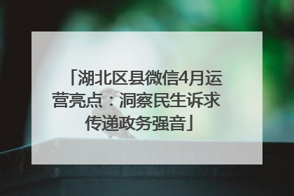 湖北区县微信4月运营亮点：洞察民生诉求 传递政务强音