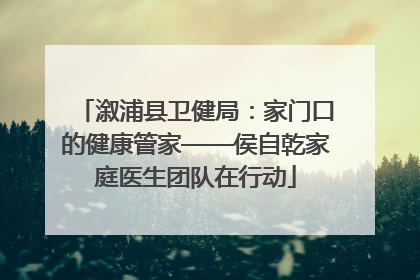 溆浦县卫健局：家门口的健康管家——侯自乾家庭医生团队在行动