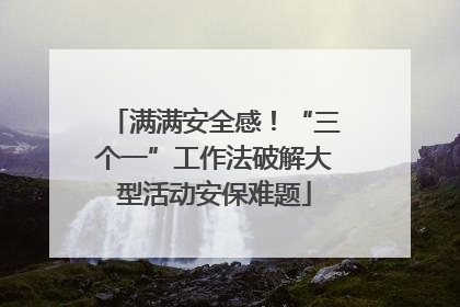 满满安全感！“三个一”工作法破解大型活动安保难题