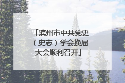 滨州市中共党史（史志）学会换届大会顺利召开