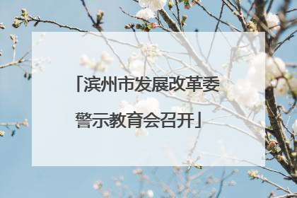 滨州市发展改革委警示教育会召开