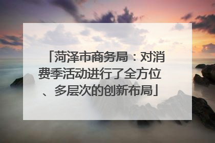 菏泽市商务局：对消费季活动进行了全方位、多层次的创新布局