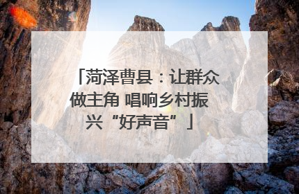 菏泽曹县：让群众做主角 唱响乡村振兴“好声音”