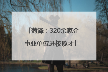 菏泽：320余家企事业单位进校揽才