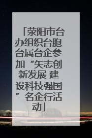 荥阳市台办组织台胞台属台企参加“矢志创新发展 建设科技强国”名企行活动