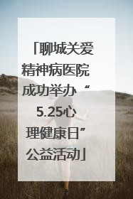 聊城关爱精神病医院成功举办“5.25心理健康日”公益活动