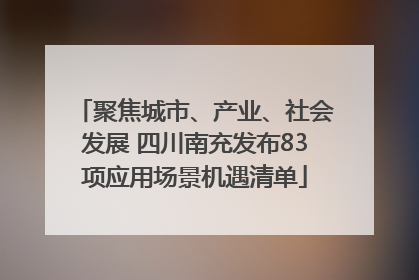 聚焦城市、产业、社会发展 四川南充发布83项应用场景机遇清单