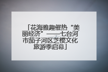 花海雅趣催热“美丽经济”——七台河市茄子河区芝樱文化旅游季启幕