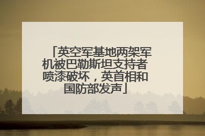 英空军基地两架军机被巴勒斯坦支持者喷漆破坏，英首相和国防部发声