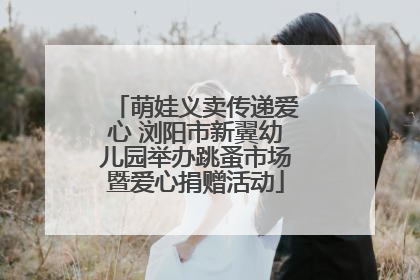 萌娃义卖传递爱心 浏阳市新翼幼儿园举办跳蚤市场暨爱心捐赠活动