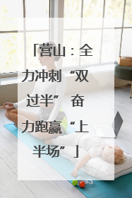 营山：全力冲刺“双过半” 奋力跑赢“上半场”