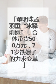 董明珠孟羽童“冰释前嫌”，合体带货500万元，71岁铁娘子的力求变革