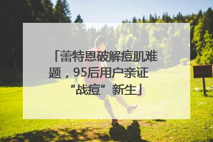 蕾特恩破解痘肌难题，95后用户亲证“战痘”新生