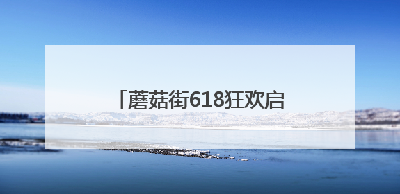 蘑菇街618狂欢启幕！不用凑单直享底价，三重补贴嗨购今夏