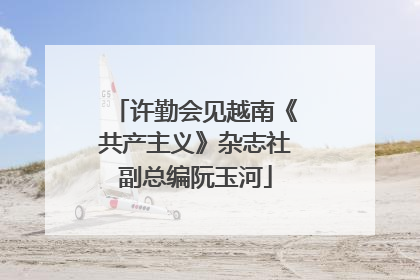 许勤会见越南《共产主义》杂志社副总编阮玉河