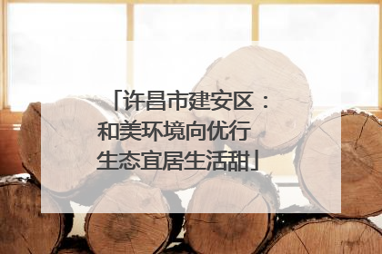 许昌市建安区：和美环境向优行 生态宜居生活甜