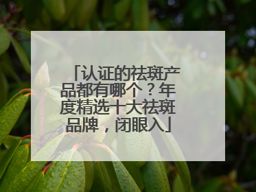 认证的祛斑产品都有哪个？年度精选十大祛斑品牌，闭眼入