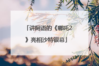 讲阿语的《哪吒2》亮相沙特银幕