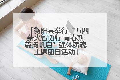衡阳县举行“五四薪火智勇行 青春新篇扬帆启”强体铸魂主题团日活动