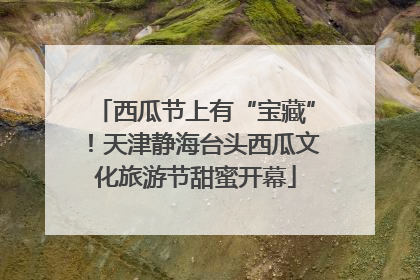 西瓜节上有“宝藏”！天津静海台头西瓜文化旅游节甜蜜开幕