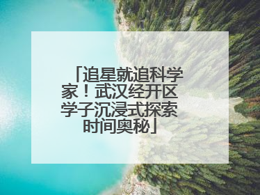 追星就追科学家！武汉经开区学子沉浸式探索时间奥秘