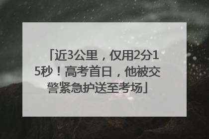 近3公里，仅用2分15秒！高考首日，他被交警紧急护送至考场