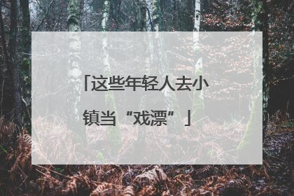 这些年轻人去小镇当“戏漂”