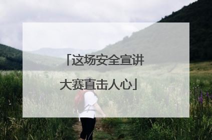 这场安全宣讲大赛直击人心