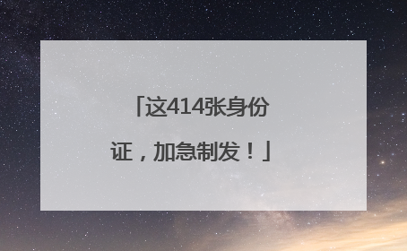 这414张身份证，加急制发！