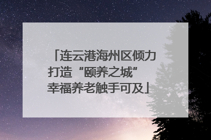 连云港海州区倾力打造“颐养之城” 幸福养老触手可及