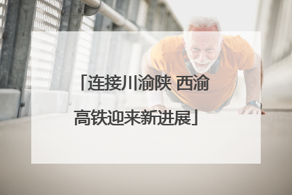 连接川渝陕 西渝高铁迎来新进展