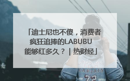 迪士尼也不傻，消费者疯狂追捧的LABUBU能够红多久？｜热财经