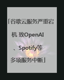 谷歌云服务严重宕机 致OpenAI、Spotify等多项服务中断