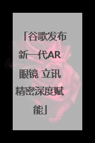 谷歌发布新一代AR眼镜 立讯精密深度赋能