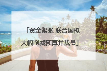 资金紧张 联合国拟大幅削减预算并裁员