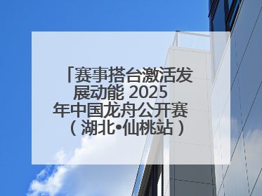 赛事搭台激活发展动能 2025年中国龙舟公开赛（湖北•仙桃站）燃情开赛