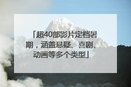 超40部影片定档暑期，涵盖悬疑、喜剧、动画等多个类型