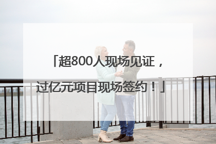 超800人现场见证,过亿元项目现场签约!