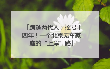 跨越两代人，摇号十四年！一个北京无车家庭的“上岸”路