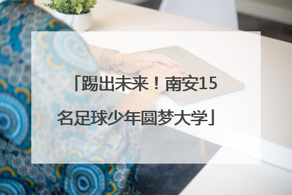 踢出未来！南安15名足球少年圆梦大学