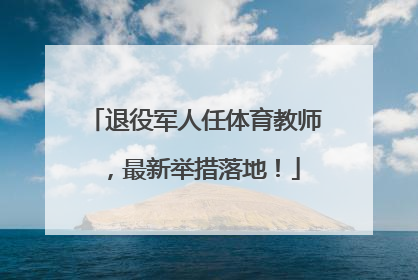 退役军人任体育教师，最新举措落地！