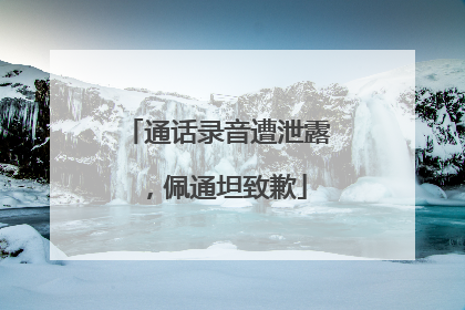 通话录音遭泄露，佩通坦致歉