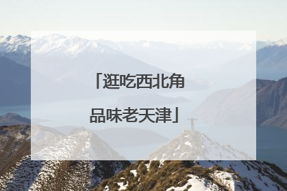 逛吃西北角 品味老天津